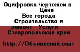  Оцифровка чертежей в autocad, Revit › Цена ­ 400 - Все города Строительство и ремонт » Услуги   . Ставропольский край